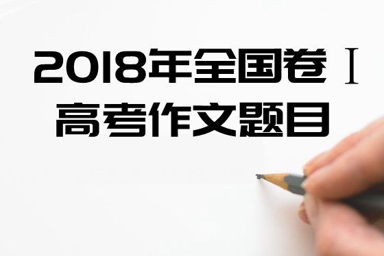 2018年全国1卷高考作文题目及点评,全国1卷高考作文题评析