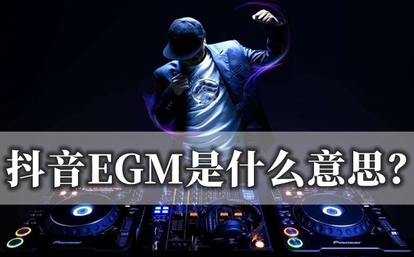 抖音EGM是什么意思,到底是EGM还是EDM