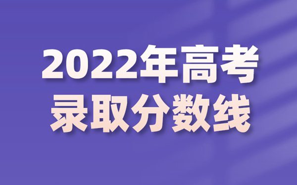 2022年安徽高考分数线,安徽2022各批次最低控制分数线