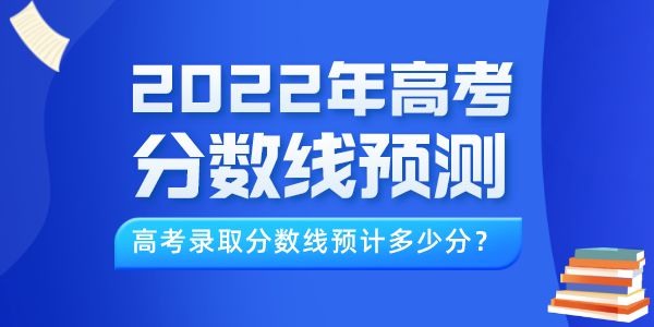 2022年高考分数线预测（最新）,今年录取线预计多少分