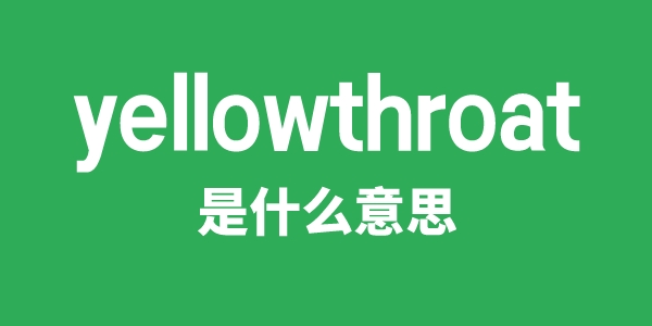 yellowthroat是什么意思