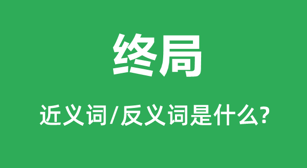 终局的近义词和反义词是什么,终局是什么意思