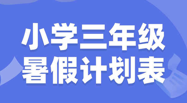 小学三年级暑假计划表模板,小学三年级暑假作息时间表