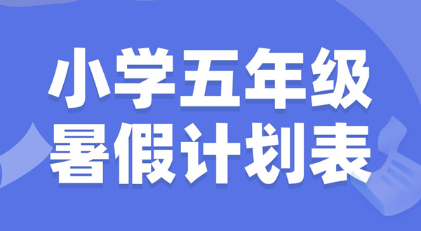 小学五年级暑假计划表模板,小学五年级暑假作息时间表