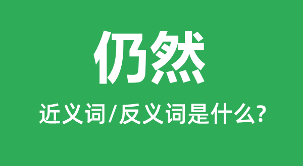 仍然的近义词是什么,反义词是什么,仍然是什么意思