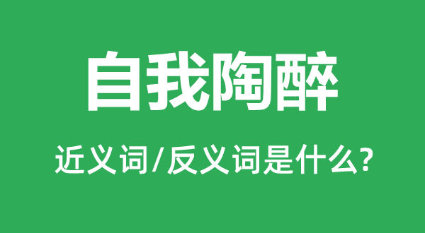 自我陶醉的近义词和反义词是什么,自我陶醉是什么意思