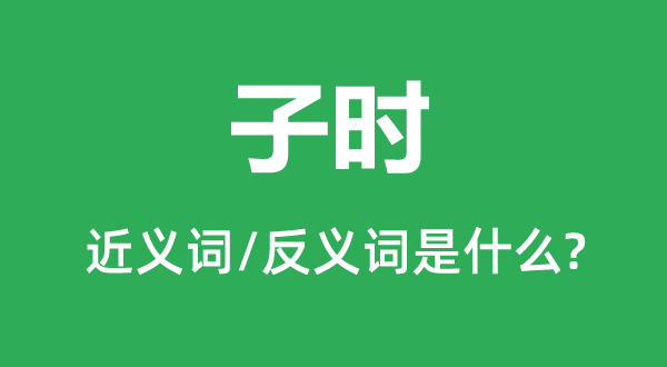子时的近义词和反义词是什么,子时是什么意思
