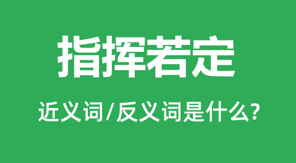 指挥若定的近义词和反义词是什么,指挥若定是什么意思