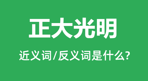 正大光明的近义词和反义词是什么,正大光明是什么意思