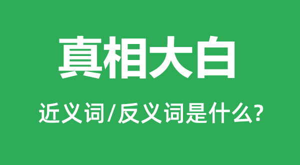 真相大白的近义词和反义词是什么,真相大白是什么意思