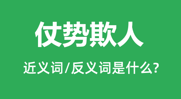 仗势欺人的近义词和反义词是什么,仗势欺人是什么意思