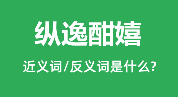 纵逸酣嬉的近义词和反义词是什么,纵逸酣嬉是什么意思