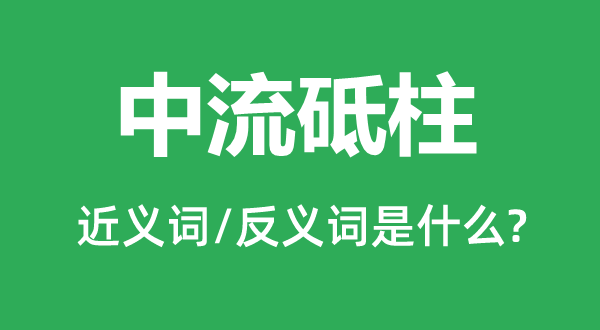 中流砥柱的近义词和反义词是什么,中流砥柱是什么意思