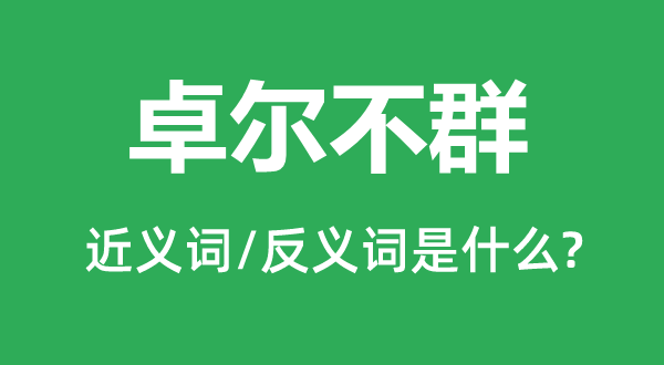 卓尔不群的近义词和反义词是什么,卓尔不群是什么意思