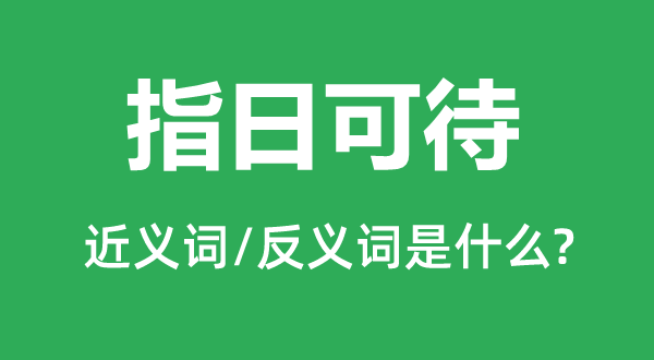 指日可ac待的近义词和反义词是什么,指日可待是什么意思