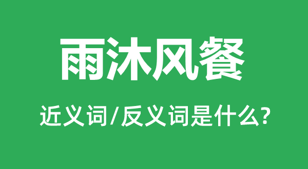 雨沐风餐的近义词和反义词是什么雨沐风餐是什么意思