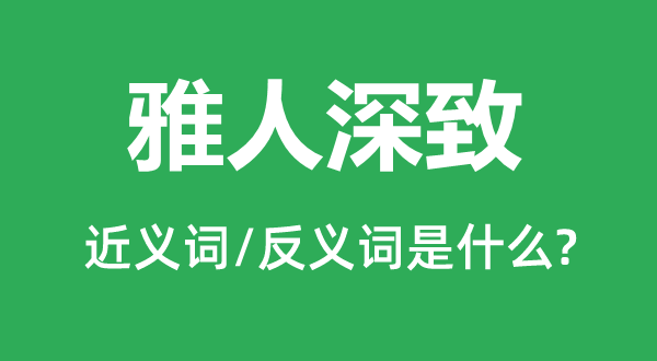 雅人深致的近义词和反义词是什么,雅人深致是什么意思