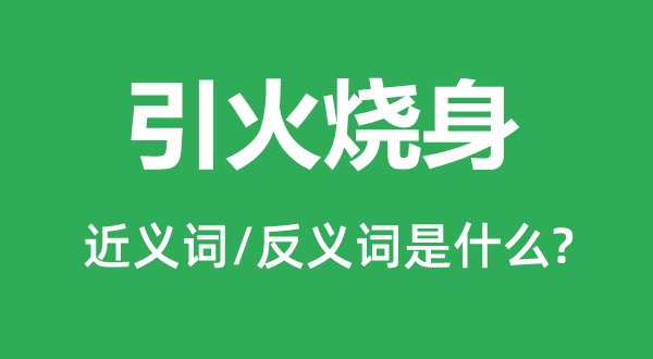 引火烧身的近义词和反义词是什么,引火烧身是什么意思