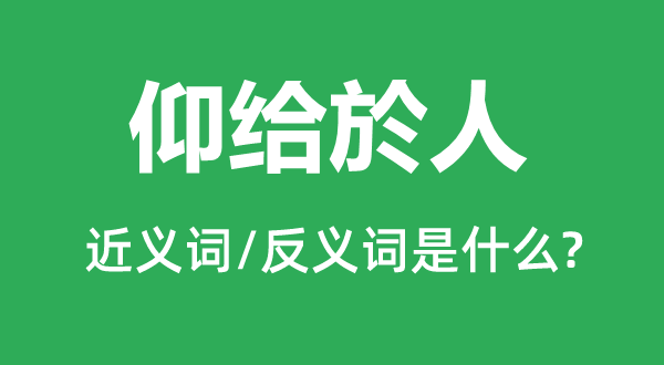 仰给於人的近义词和反义词是什么,仰给於人是什么意思