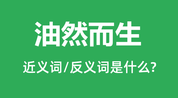 油然而生的近义词自然而然 情不自油然而生的反义词戛然而止 漠然置