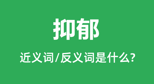 抑郁的近义词和反义词是什么,抑郁是什么意思