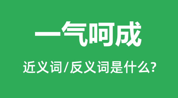 一气呵成的近义词和反义词是什么,一气呵成是什么意思