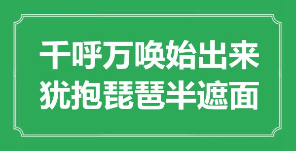 “千呼万唤始出来，犹抱琵琶半遮面”是什么意思,出处是哪里