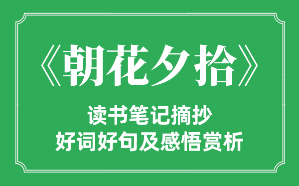 《朝花夕拾》读书笔记摘抄,朝花夕拾好词好句及感悟赏析