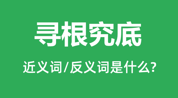 寻根究底的近义词和反义词是什么,寻根究底是什么意思