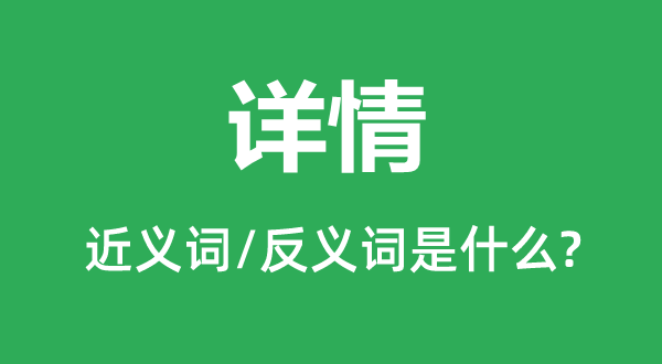 详情的近义词和反义词是什么,详情是什么意思