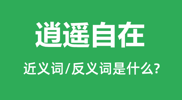 逍遥自在的近义词和反义词是什么,逍遥自在是什么意思