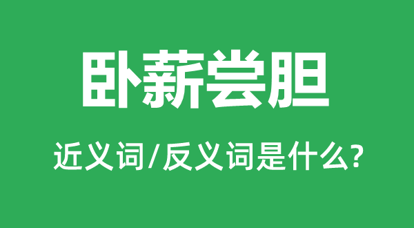 卧薪尝胆的近义词和反义词是什么,卧薪尝胆是什么意思