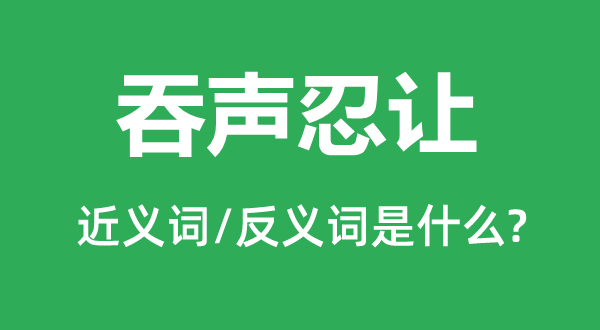 吞声忍让的近义词和反义词是什么,吞声忍让是什么意思