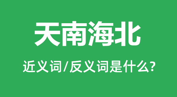 天南海北的近义词和反义词是什么,天南海北是什么意思
