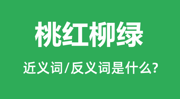 桃红柳绿的近义词和反义词是什么,桃红柳绿是什么意思