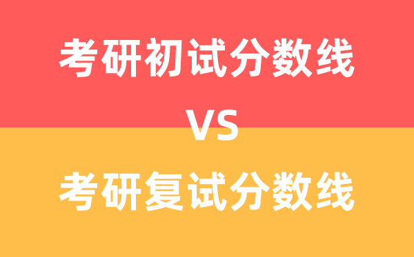 考研初试分数线和复试分数线有什么区别