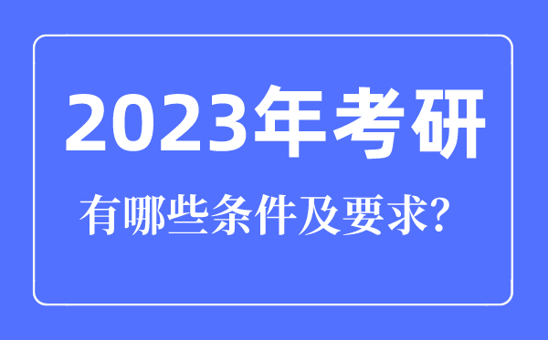 2023年考研条件有哪些要求,考研究生需要具备什么条件