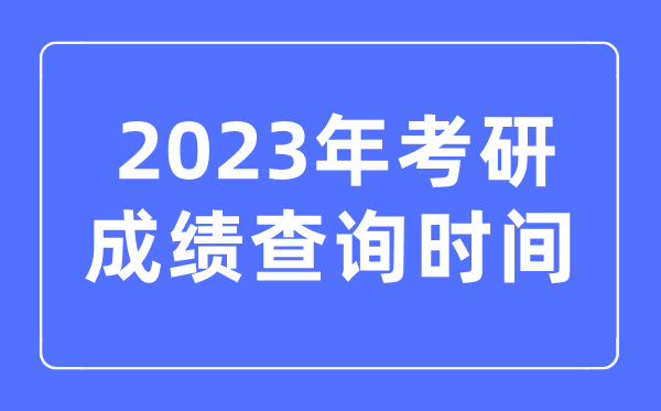 2023年考研成绩查询时间,考研成绩什么时候公布