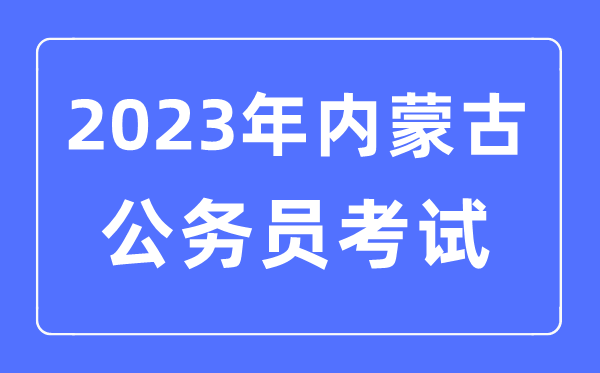2023年内蒙古公务员报考条件及考试时间安排一览表