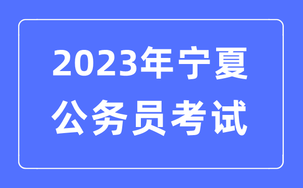 2023年宁夏公务员报考条件及考试时间安排一览表