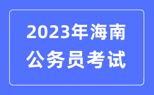 2023年海南公务员报考条件及考试时间安排一览表