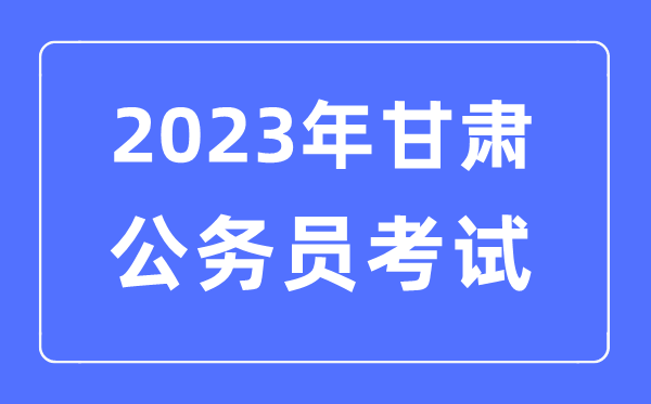 2023年甘肃公务员报考条件及考试时间安排一览表