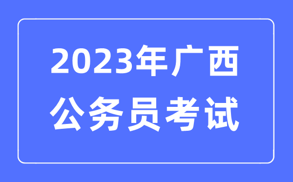 2023年广西公务员报考条件及考试时间安排一览表