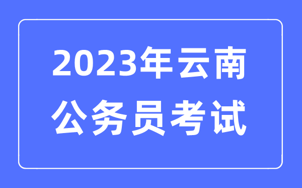 2023年云南公务员报考条件及考试时间安排一览表