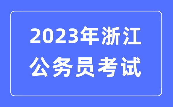 2023年浙江公务员报考条件及考试时间安排一览表