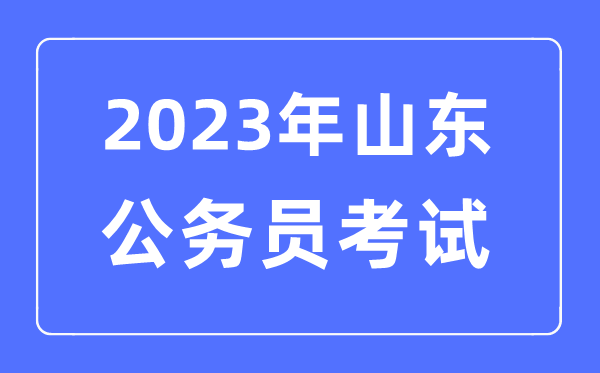 2023年山东公务员报考条件及考试时间安排一览表