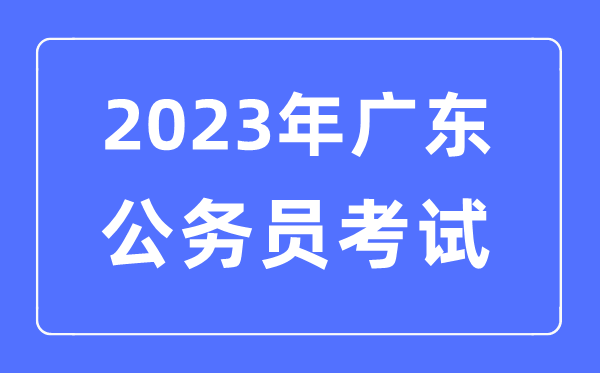 2023年广东公务员报考条件及考试时间安排一览表