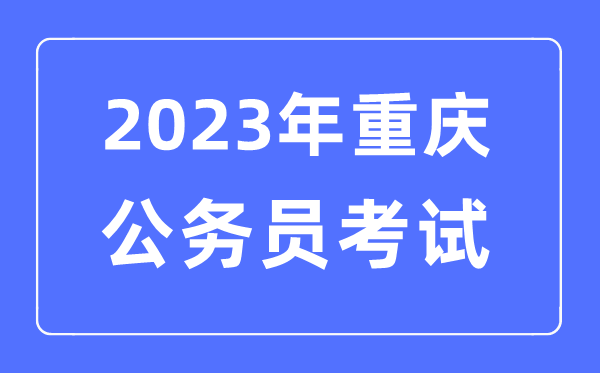 2023年重庆公务员报考条件及考试时间安排一览表