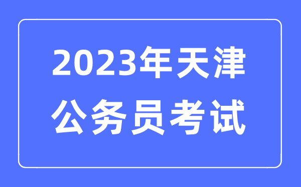 2023年天津公务员报考条件及考试时间安排一览表