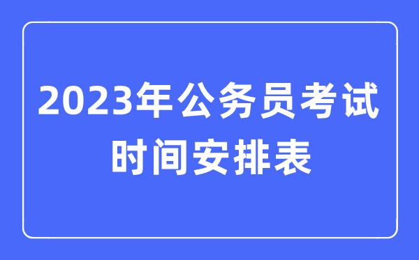 2023年公务员考试时间安排表（全国各地公务员考试时间汇总）